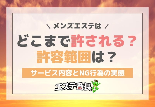 メンズエステは どこまで許される？許容範囲は？サービス内容とNG行為の実態