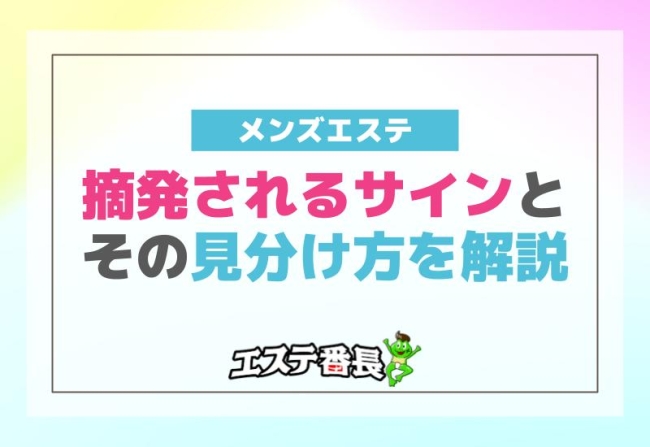 メンズエステが摘発されるサインとその見分け方を徹底解説！