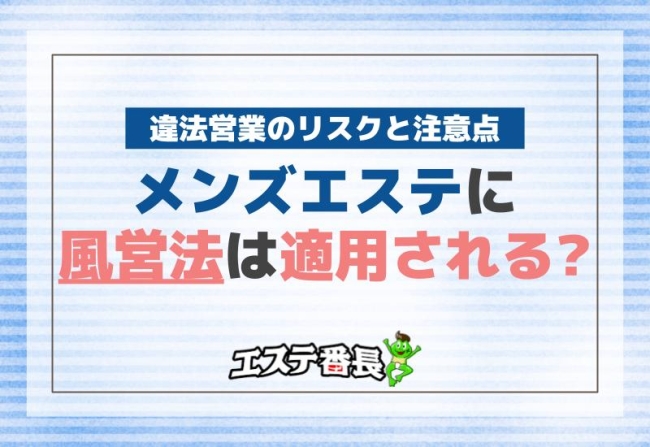 メンズエステに風営法は適用される？違法営業のリスクと注意点