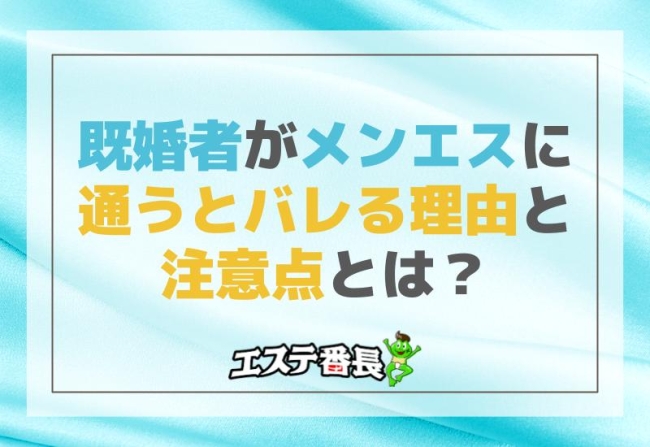 既婚者がメンエスに通うとバレる理由と注意点とは？