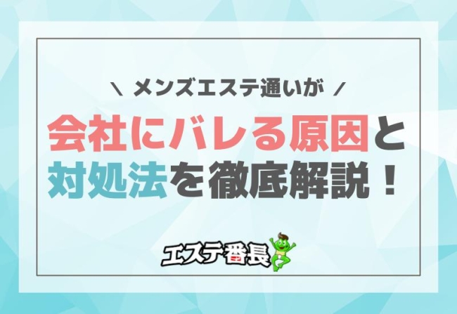 メンズエステ通いが会社にバレる原因と対処法を徹底解説！