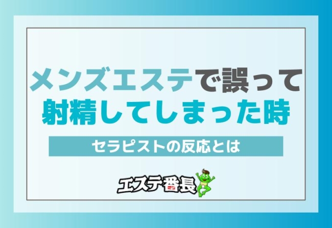 メンズエステで誤って射精してしまった時のセラピストの反応とは