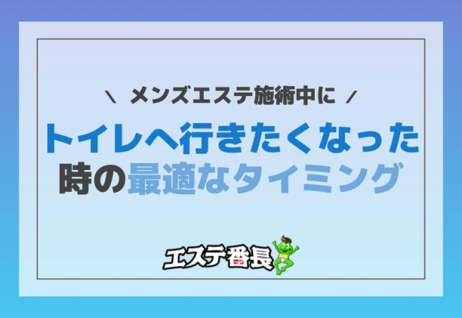 メンズエステ施術中にトイレへ行きたくなった時の最適なタイミング