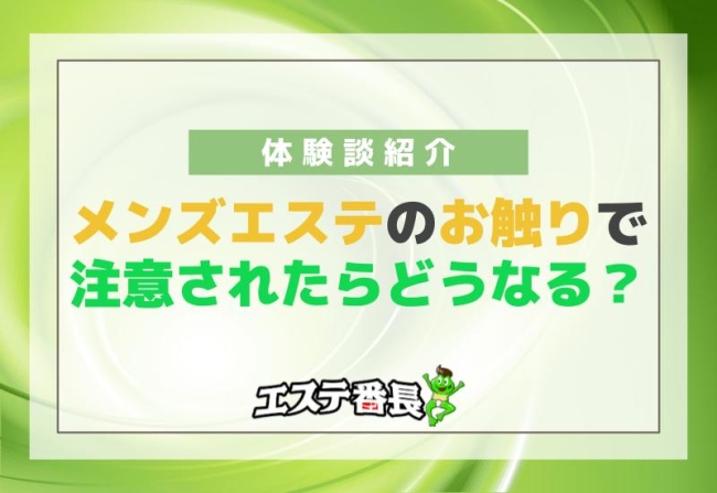 メンズエステのお触りで注意されたらどうなる？体験談紹介